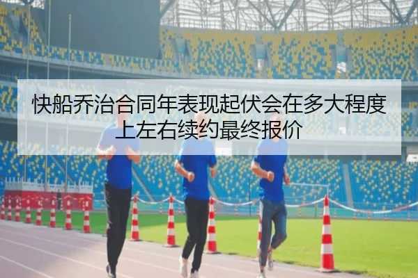 快船乔治合同年表现起伏会在多大程度上左右续约最终报价