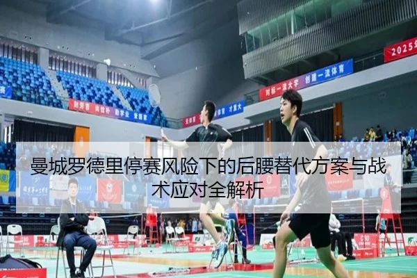 曼城罗德里停赛风险下的后腰替代方案与战术应对全解析