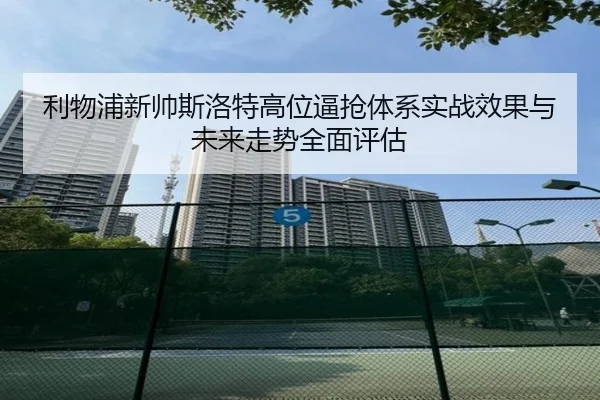 利物浦新帅斯洛特高位逼抢体系实战效果与未来走势全面评估