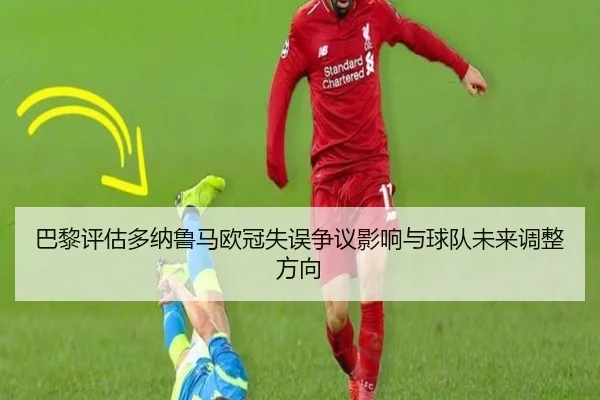 巴黎评估多纳鲁马欧冠失误争议影响与球队未来调整方向