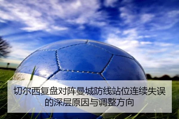 切尔西复盘对阵曼城防线站位连续失误的深层原因与调整方向