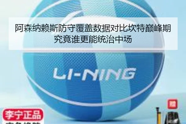 阿森纳赖斯防守覆盖数据对比坎特巅峰期究竟谁更能统治中场