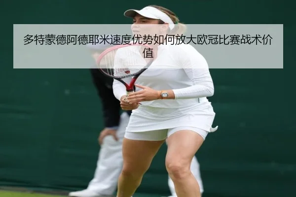 多特蒙德阿德耶米速度优势如何放大欧冠比赛战术价值