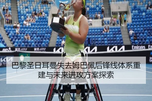 巴黎圣日耳曼失去姆巴佩后锋线体系重建与未来进攻方案探索
