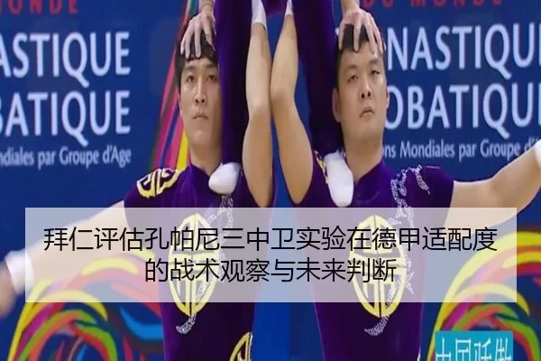拜仁评估孔帕尼三中卫实验在德甲适配度的战术观察与未来判断