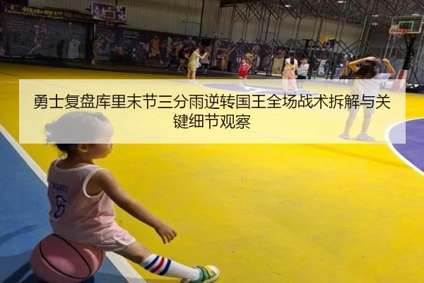勇士复盘库里末节三分雨逆转国王全场战术拆解与关键细节观察
