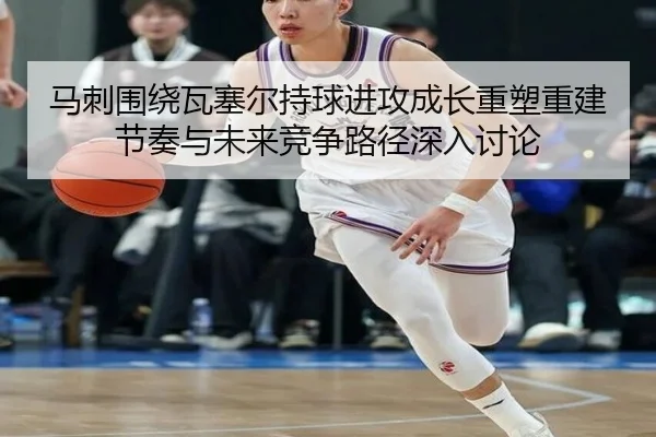 马刺围绕瓦塞尔持球进攻成长重塑重建节奏与未来竞争路径深入讨论