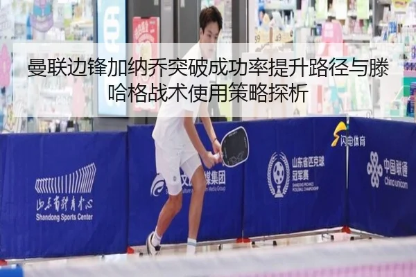 曼联边锋加纳乔突破成功率提升路径与滕哈格战术使用策略探析