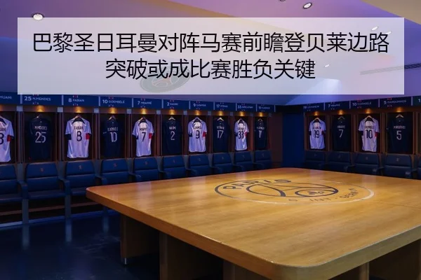巴黎圣日耳曼对阵马赛前瞻登贝莱边路突破或成比赛胜负关键